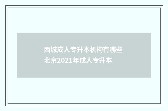 西城成人专升本机构有哪些 北京2021年成人专升本