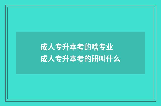 成人专升本考的啥专业 成人专升本考的研叫什么