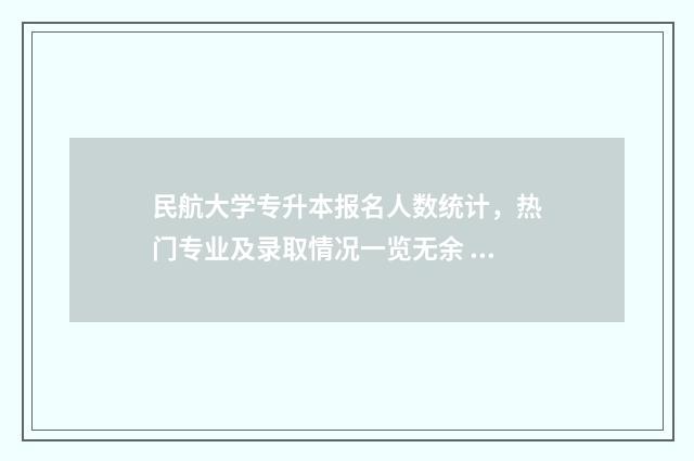 民航大学专升本报名人数统计，热门专业及录取情况一览无余 民航大学专升本可以报空管专业吗
