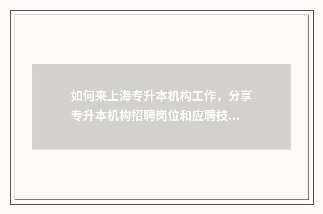 如何来上海专升本机构工作，分享专升本机构招聘岗位和应聘技巧 上海专升硕需要什么条件