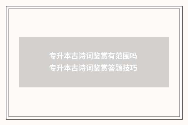 专升本古诗词鉴赏有范围吗 专升本古诗词鉴赏答题技巧