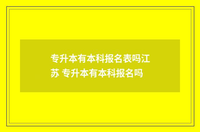 专升本有本科报名表吗江苏 专升本有本科报名吗