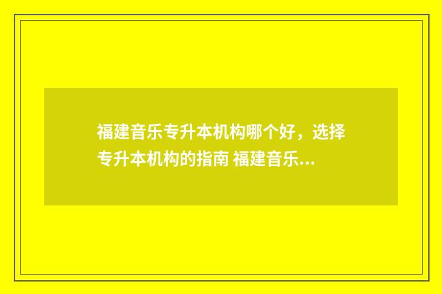 福建音乐专升本机构哪个好，选择专升本机构的指南 福建音乐专升本考试科目
