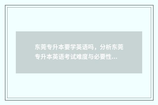 东莞专升本要学英语吗，分析东莞专升本英语考试难度与必要性 东莞专升本学历培训