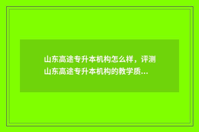 山东高途专升本机构怎么样，评测山东高途专升本机构的教学质量 山东高等教育专升本考试信息平台