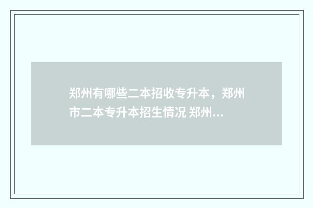 郑州有哪些二本招收专升本，郑州市二本专升本招生情况 郑州有哪些二本公办大学