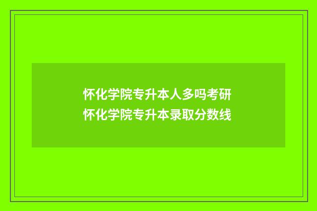 怀化学院专升本人多吗考研 怀化学院专升本录取分数线