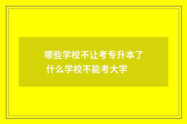 哪些学校不让考专升本了 什么学校不能考大学