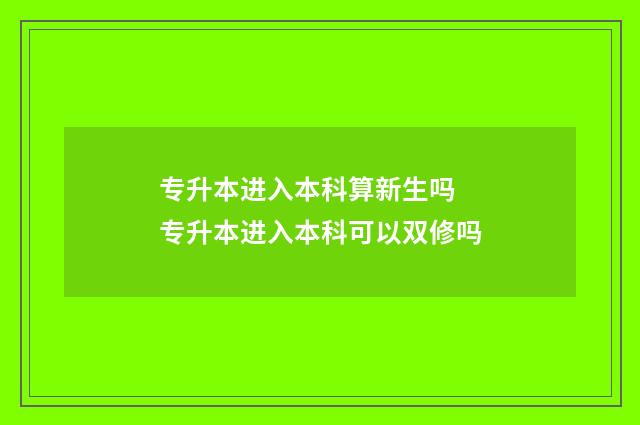 专升本进入本科算新生吗 专升本进入本科可以双修吗