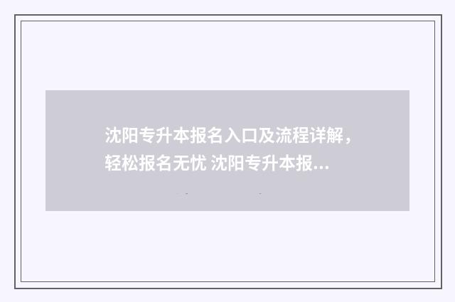 沈阳专升本报名入口及流程详解，轻松报名无忧 沈阳专升本报名时间2024年