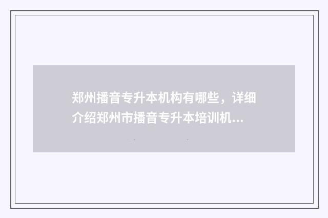 郑州播音专升本机构有哪些，详细介绍郑州市播音专升本培训机构 郑州播音专升本考试时间
