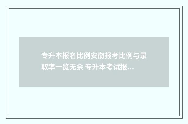 专升本报名比例安徽报考比例与录取率一览无余 专升本考试报名费用一般多少钱