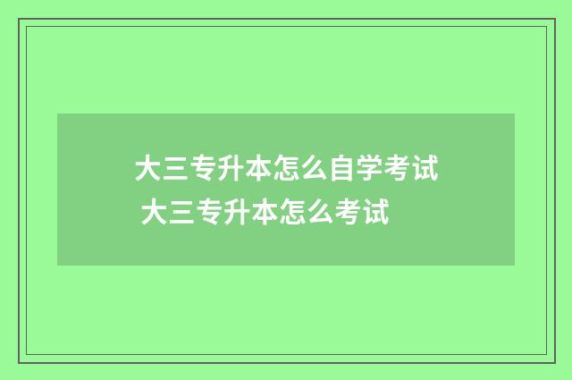 大三专升本怎么自学考试 大三专升本怎么考试