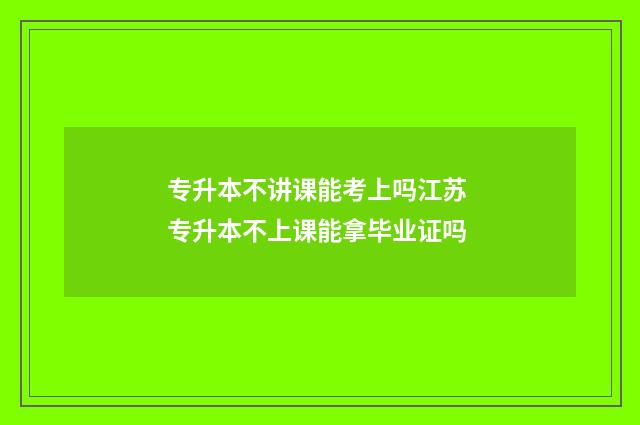 专升本不讲课能考上吗江苏 专升本不上课能拿毕业证吗