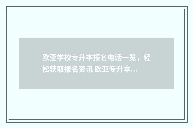 欧亚学校专升本报名电话一览，轻松获取报名资讯 欧亚专升本小学教育学费