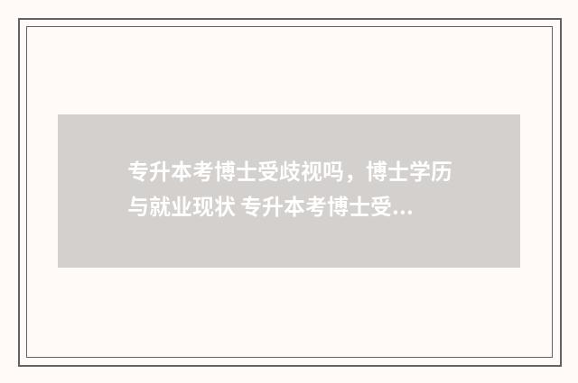 专升本考博士受歧视吗，博士学历与就业现状 专升本考博士受影响吗
