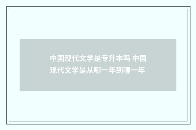 中国现代文学是专升本吗 中国现代文学是从哪一年到哪一年