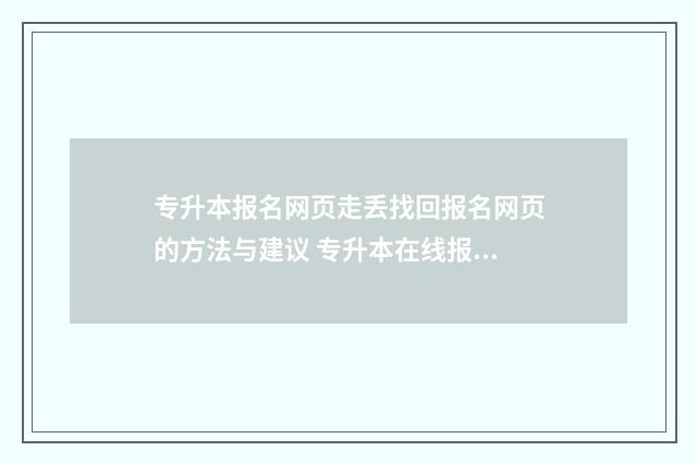 专升本报名网页走丢找回报名网页的方法与建议 专升本在线报名