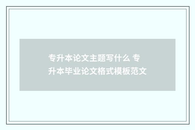 专升本论文主题写什么 专升本毕业论文格式模板范文
