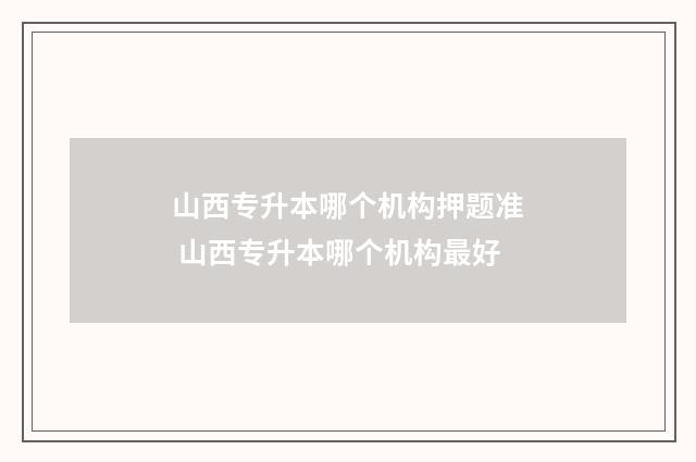 山西专升本哪个机构押题准 山西专升本哪个机构最好
