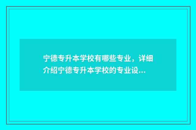 宁德专升本学校有哪些专业，详细介绍宁德专升本学校的专业设置 宁德专升本机构