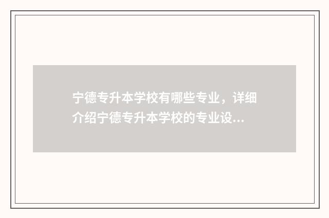 宁德专升本学校有哪些专业，详细介绍宁德专升本学校的专业设置 宁德专升本机构
