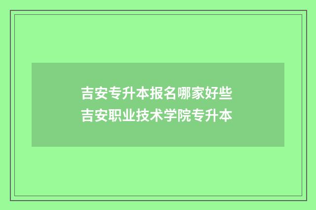 吉安专升本报名哪家好些 吉安职业技术学院专升本