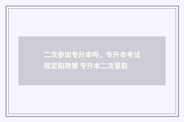 二次参加专升本吗，专升本考试规定和政策 专升本二次录取