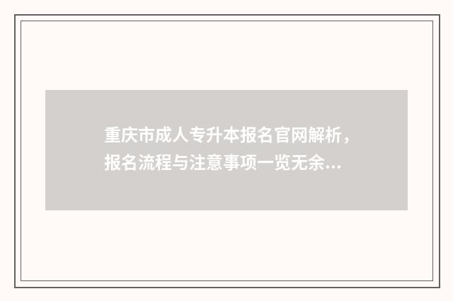 重庆市成人专升本报名官网解析，报名流程与注意事项一览无余 重庆市成人专升本报名时间