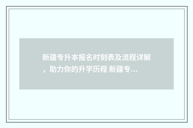 新疆专升本报名时刻表及流程详解，助力你的升学历程 新疆专升本报名时间