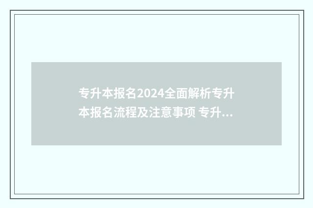 专升本报名2024全面解析专升本报名流程及注意事项 专升本报名2024考试时间