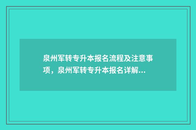 泉州军转专升本报名流程及注意事项，泉州军转专升本报名详解 福建军转考试内容