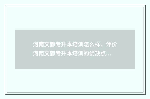 河南文都专升本培训怎么样，评价河南文都专升本培训的优缺点 河南文科专升本学校有哪些