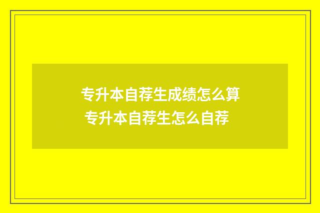 专升本自荐生成绩怎么算 专升本自荐生怎么自荐