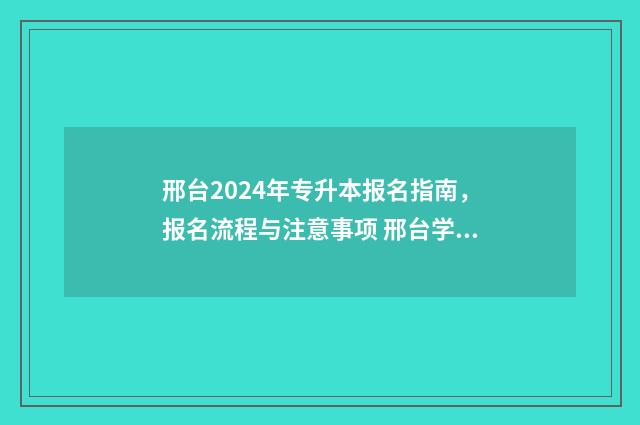 邢台2024年专升本报名指南，报名流程与注意事项 邢台学院专升本报名时间