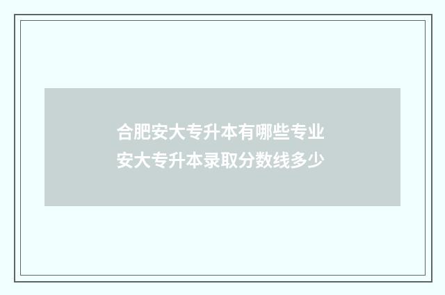 合肥安大专升本有哪些专业 安大专升本录取分数线多少