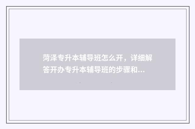 菏泽专升本辅导班怎么开，详细解答开办专升本辅导班的步骤和注意事项 菏泽专升本考点有哪些
