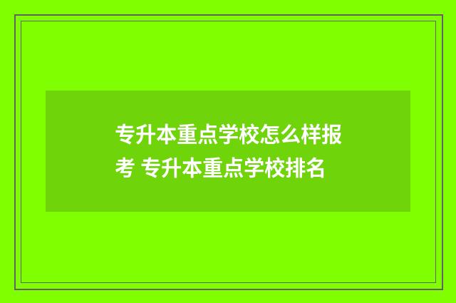 专升本重点学校怎么样报考 专升本重点学校排名