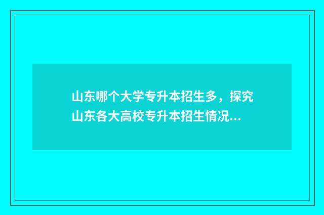 山东哪个大学专升本招生多，探究山东各大高校专升本招生情况 山东的专业大学