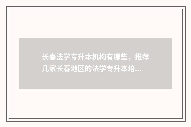 长春法学专升本机构有哪些，推荐几家长春地区的法学专升本培训机构 长春法学专升本机构