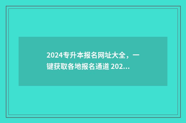 2024专升本报名网址大全，一键获取各地报名通道 2024专升本报名时间河北