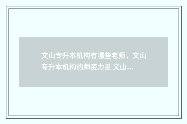 文山专升本机构有哪些老师，文山专升本机构的师资力量 文山专升本培训机构有哪些