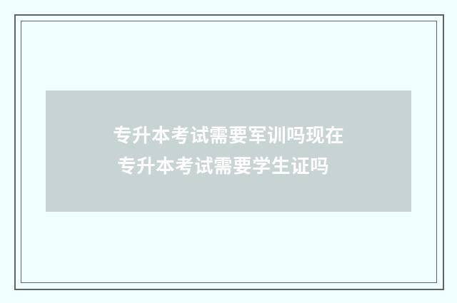 专升本考试需要军训吗现在 专升本考试需要学生证吗