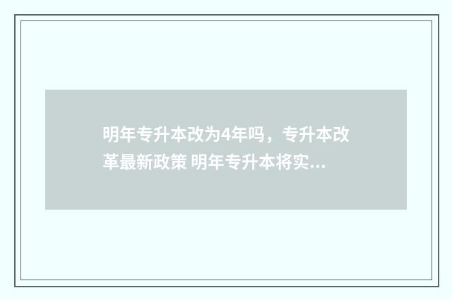 明年专升本改为4年吗，专升本改革最新政策 明年专升本将实行新政