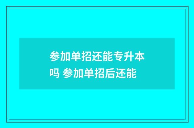 参加单招还能专升本吗 参加单招后还能