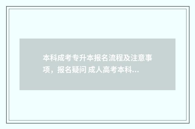 本科成考专升本报名流程及注意事项，报名疑问 成人高考本科专升本