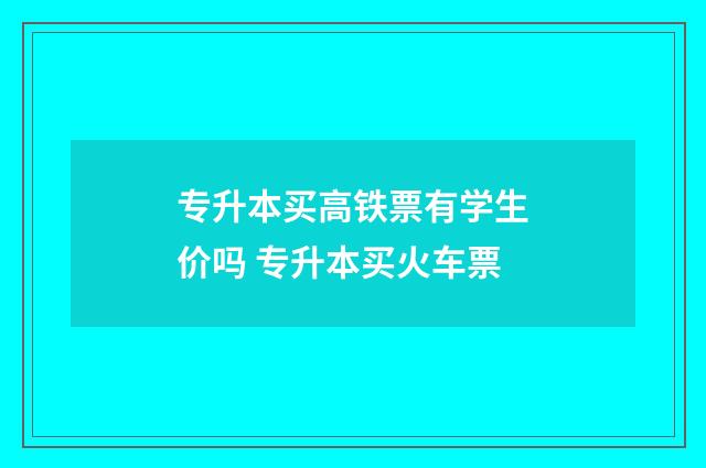 专升本买高铁票有学生价吗 专升本买火车票