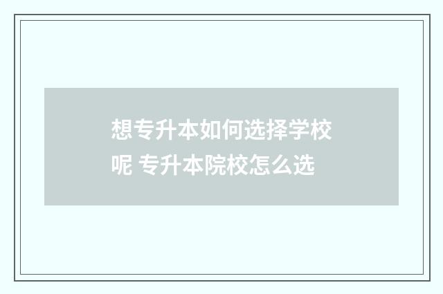 想专升本如何选择学校呢 专升本院校怎么选
