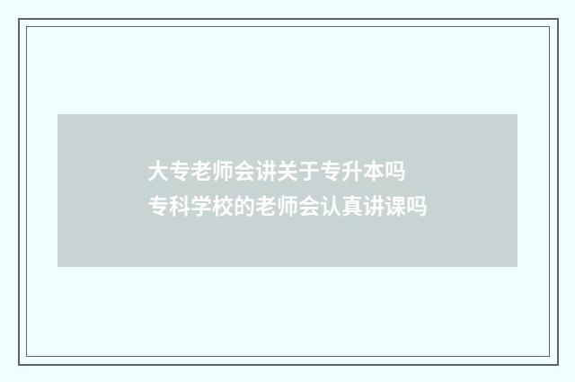 大专老师会讲关于专升本吗 专科学校的老师会认真讲课吗
