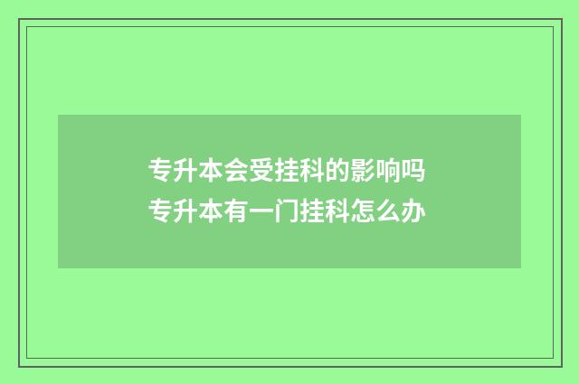 专升本会受挂科的影响吗 专升本有一门挂科怎么办